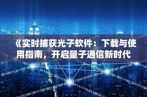 《实时捕获光子软件：下载与使用指南，开启量子通信新时代》