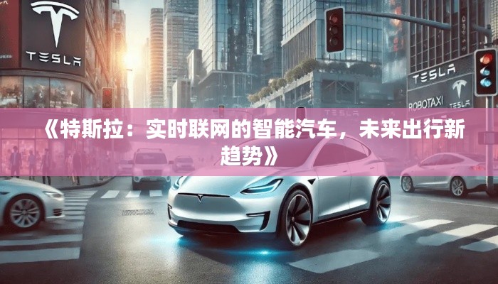 《特斯拉：实时联网的智能汽车，未来出行新趋势》