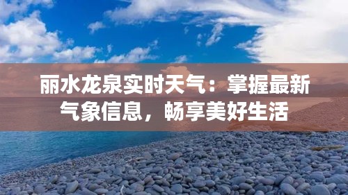 丽水龙泉实时天气：掌握最新气象信息，畅享美好生活