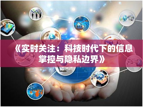 《实时关注：科技时代下的信息掌控与隐私边界》