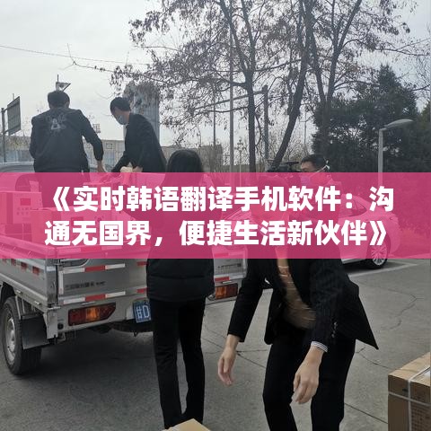《实时韩语翻译手机软件：沟通无国界，便捷生活新伙伴》