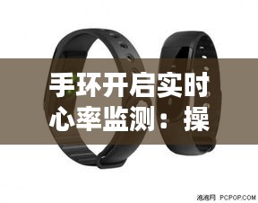 手环开启实时心率监测：操作指南与技巧解析