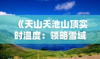 《天山天池山顶实时温度：领略雪域高原的冰封魅力》