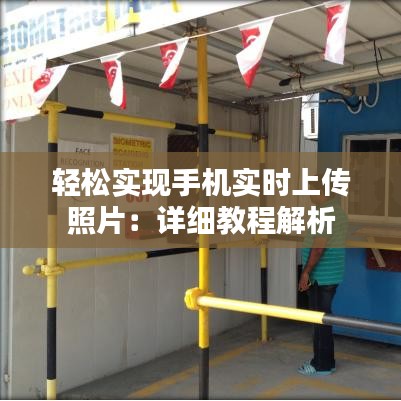轻松实现手机实时上传照片：详细教程解析