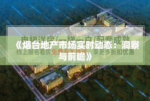 《烟台地产市场实时动态：洞察与前瞻》