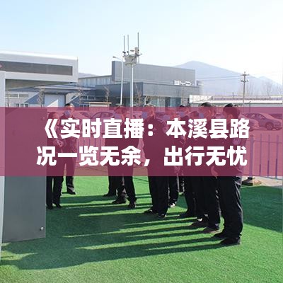 《实时直播：本溪县路况一览无余，出行无忧！》