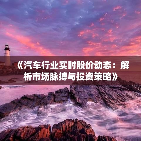 《汽车行业实时股价动态：解析市场脉搏与投资策略》