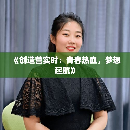 《创造营实时：青春热血，梦想起航》