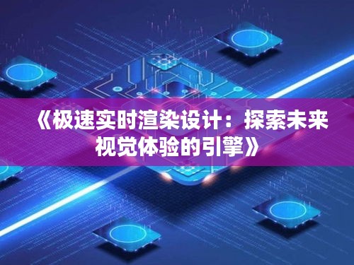 《极速实时渲染设计：探索未来视觉体验的引擎》