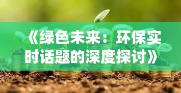 《绿色未来：环保实时话题的深度探讨》