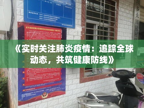 《实时关注肺炎疫情：追踪全球动态，共筑健康防线》