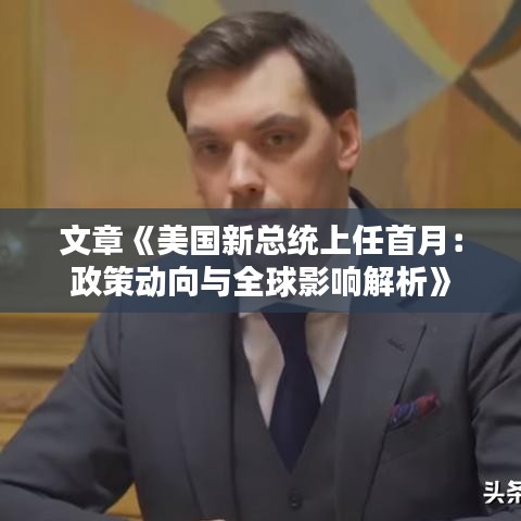 文章《美国新总统上任首月：政策动向与全球影响解析》
