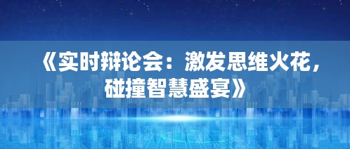 《实时辩论会：激发思维火花，碰撞智慧盛宴》
