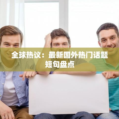 全球热议：最新国外热门话题短句盘点