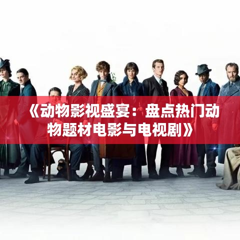 《动物影视盛宴：盘点热门动物题材电影与电视剧》