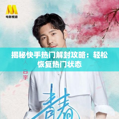 揭秘快手热门解封攻略：轻松恢复热门状态