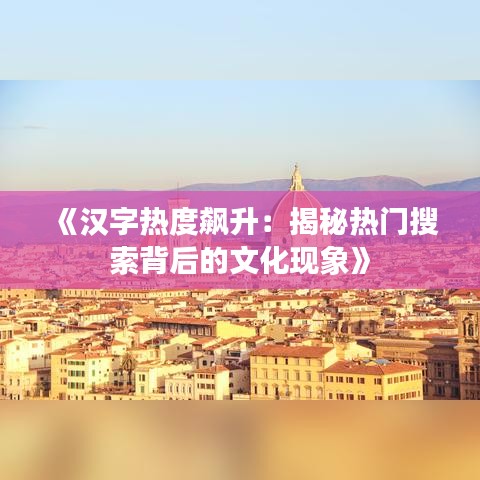 《汉字热度飙升：揭秘热门搜索背后的文化现象》