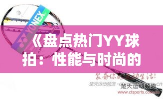 《盘点热门YY球拍：性能与时尚的完美结合》