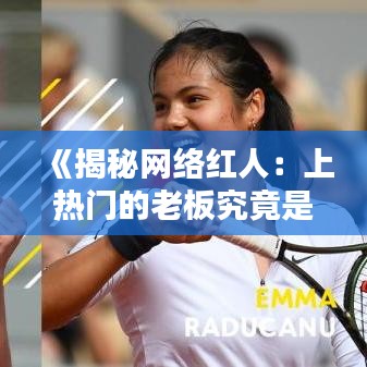 《揭秘网络红人：上热门的老板究竟是谁？》