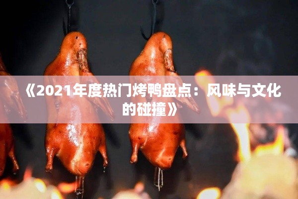 《2021年度热门烤鸭盘点：风味与文化的碰撞》