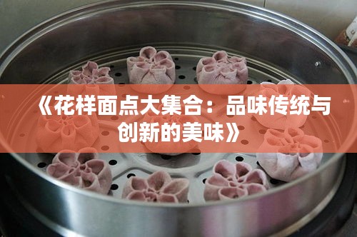 《花样面点大集合：品味传统与创新的美味》