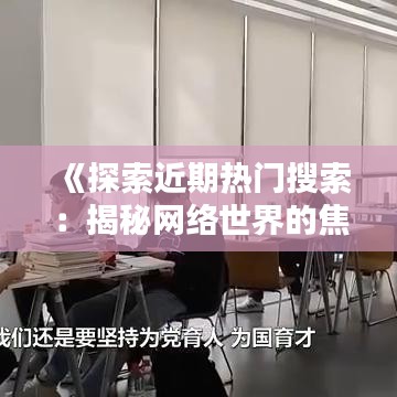 《探索近期热门搜索：揭秘网络世界的焦点》