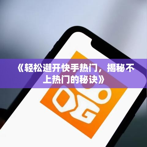 《轻松避开快手热门，揭秘不上热门的秘诀》