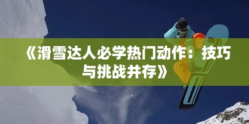 《滑雪达人必学热门动作：技巧与挑战并存》