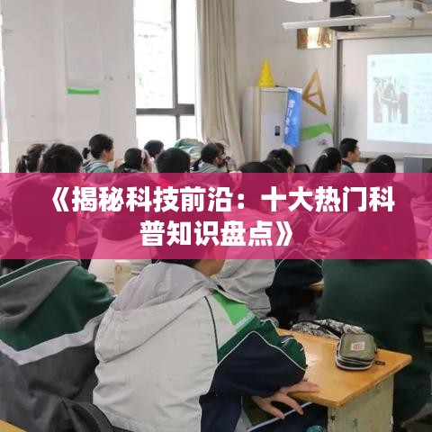 《揭秘科技前沿：十大热门科普知识盘点》
