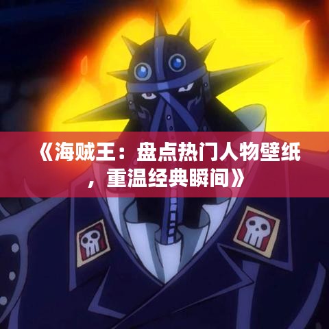 《海贼王：盘点热门人物壁纸，重温经典瞬间》