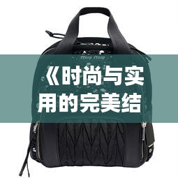 《时尚与实用的完美结合：盘点女性热门背包品牌》
