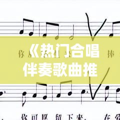 《热门合唱伴奏歌曲推荐：共赏旋律之美》