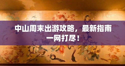 中山周末出游攻略，最新指南一网打尽！