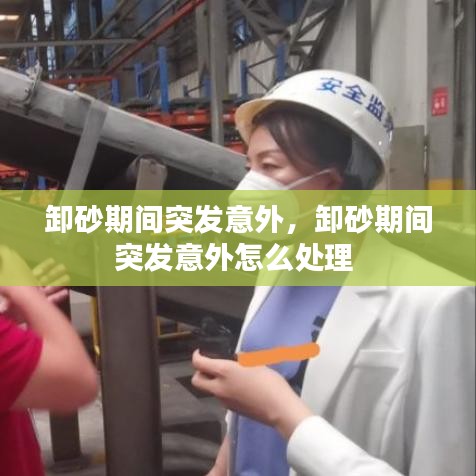 卸砂期间突发意外，卸砂期间突发意外怎么处理 