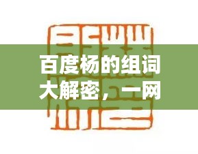百度杨的组词大解密，一网打尽，让你大开眼界！