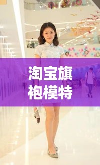 淘宝旗袍模特排行榜TOP10，绝美旗袍秀，引领时尚潮流！