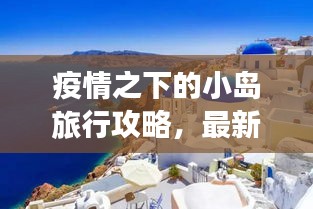 疫情之下的小岛旅行攻略，最新指南探索未知美景