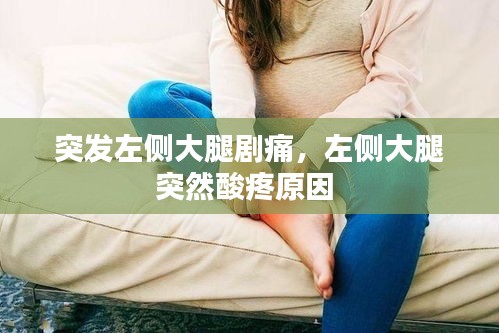 突发左侧大腿剧痛，左侧大腿突然酸疼原因 