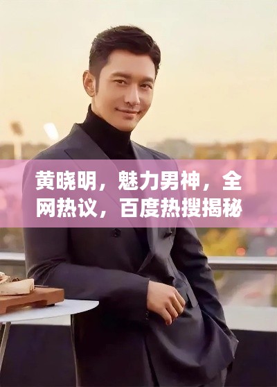 黄晓明，魅力男神，全网热议，百度热搜揭秘其风采！