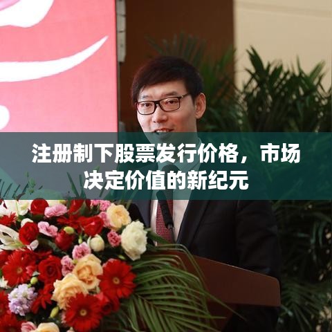 注册制下股票发行价格，市场决定价值的新纪元