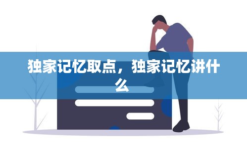 独家记忆取点，独家记忆讲什么 