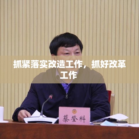 抓紧落实改造工作，抓好改革工作 
