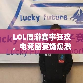 LOL周游赛事狂欢，电竞盛宴燃爆激情！