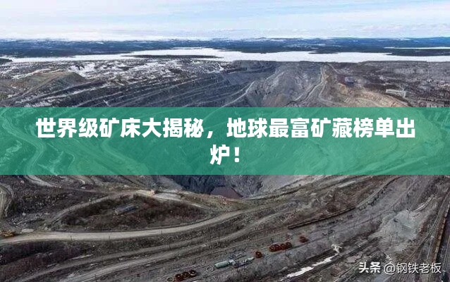 世界级矿床大揭秘，地球最富矿藏榜单出炉！