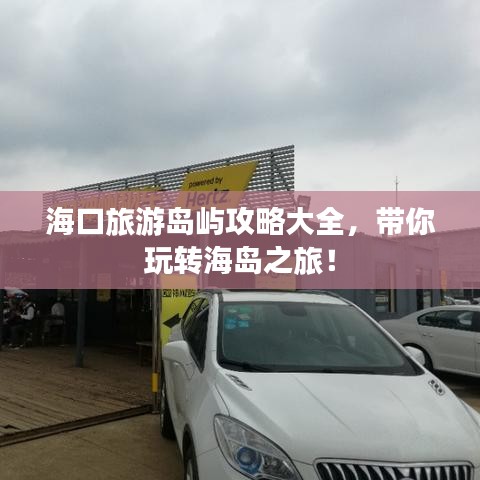 海口旅游岛屿攻略大全，带你玩转海岛之旅！