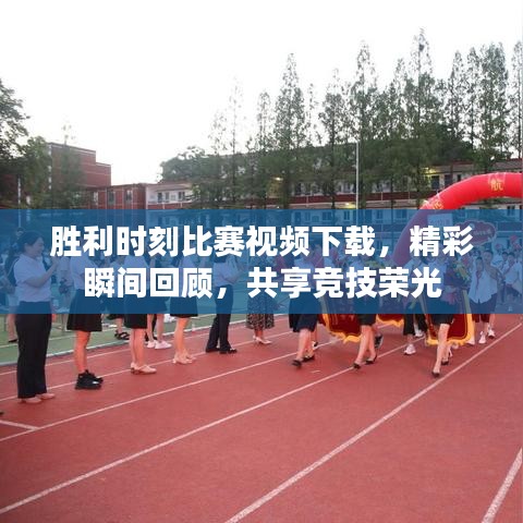 胜利时刻比赛视频下载，精彩瞬间回顾，共享竞技荣光